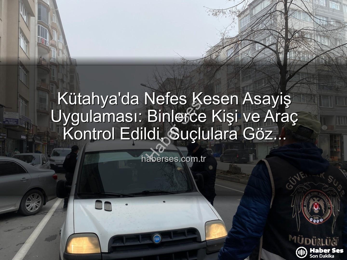 Kütahya asayiş uygulaması - Kütahya'da Nefes Kesen Asayiş Uygulaması: Binlerce Kişi ve Araç Kontrol Edildi, Suçlulara Göz Açtırılmadı!