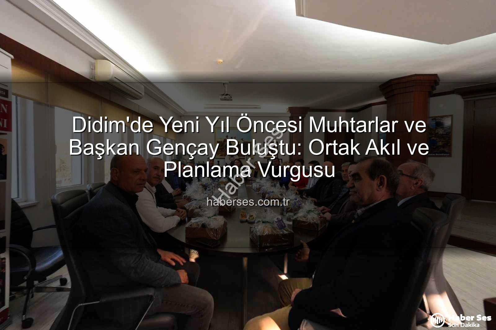 Didim muhtarlar toplantısı - Didim'de Yeni Yıl Öncesi Muhtarlar ve Başkan Gençay Buluştu: Ortak Akıl ve Planlama Vurgusu
