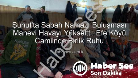 Şuhut’ta Sabah Namazı Buluşması Manevi Havayı Yükseltti: Efe Köyü Camiinde Birlik Ruhu