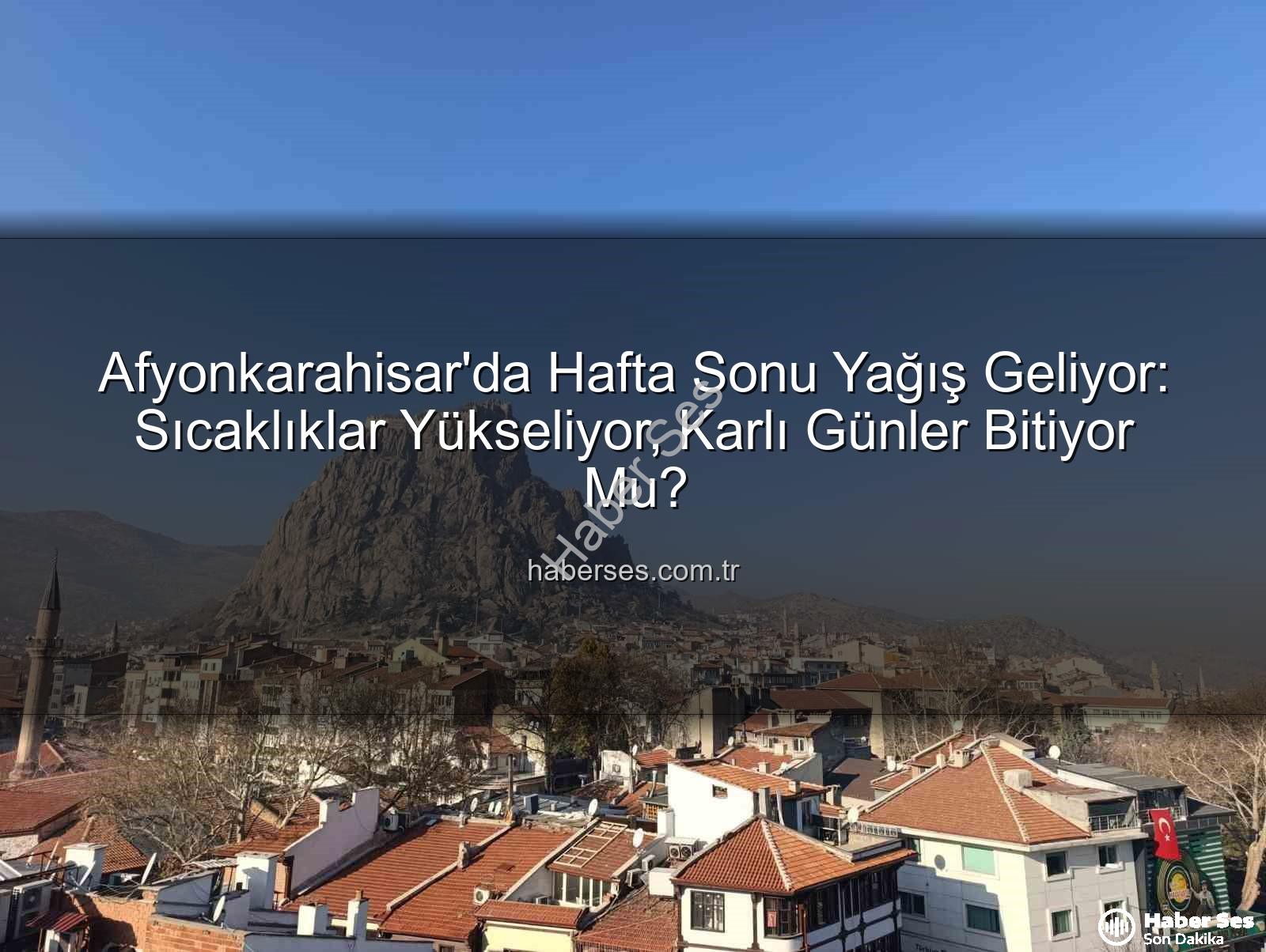 Afyonkarahisar yağış - Afyonkarahisar'da Hafta Sonu Yağış Geliyor: Sıcaklıklar Yükseliyor, Karlı Günler Bitiyor Mu?
