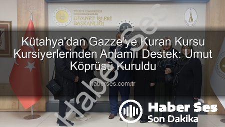 Kütahya’dan Gazze’ye Kuran Kursu Kursiyerlerinden Anlamlı Destek: Umut Köprüsü Kuruldu