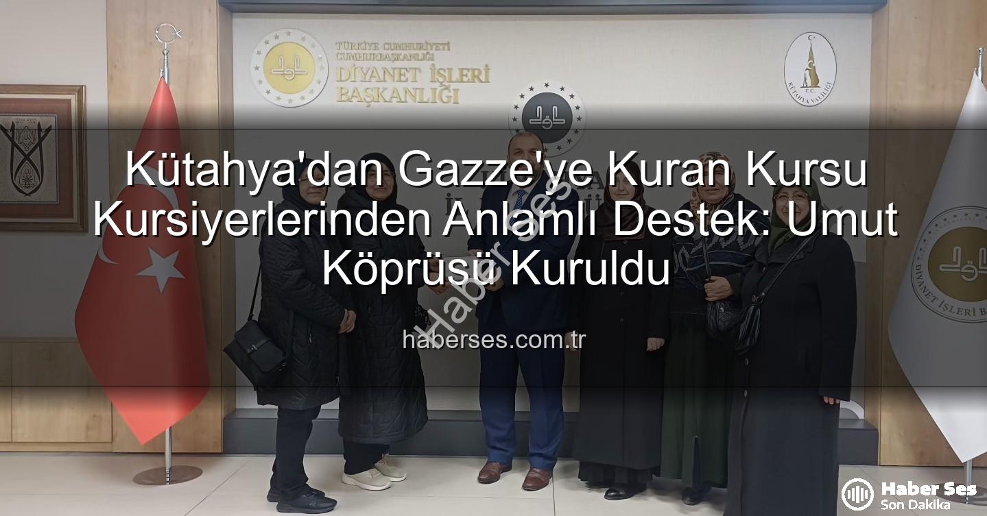 Gazze'ye destek - Kütahya'dan Gazze'ye Kuran Kursu Kursiyerlerinden Anlamlı Destek: Umut Köprüsü Kuruldu