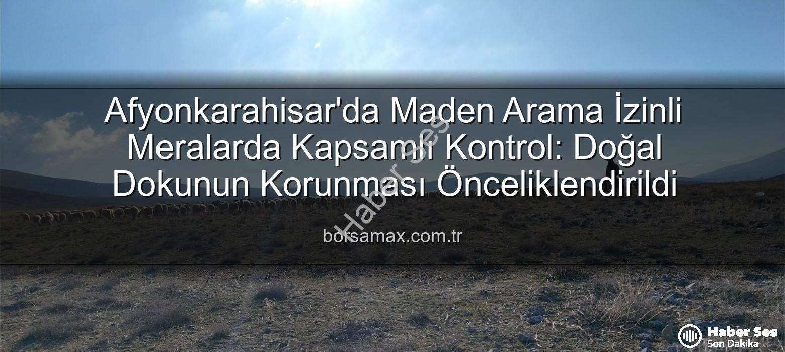 maden arama - Afyonkarahisar Meraları Tehlikede mi? Maden Arama Alanlarında Kritik Kontroller Başladı