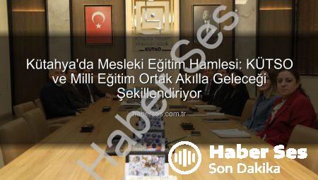 Kütahya’da Mesleki Eğitim Hamlesi: KÜTSO ve Milli Eğitim Ortak Akılla Geleceği Şekillendiriyor