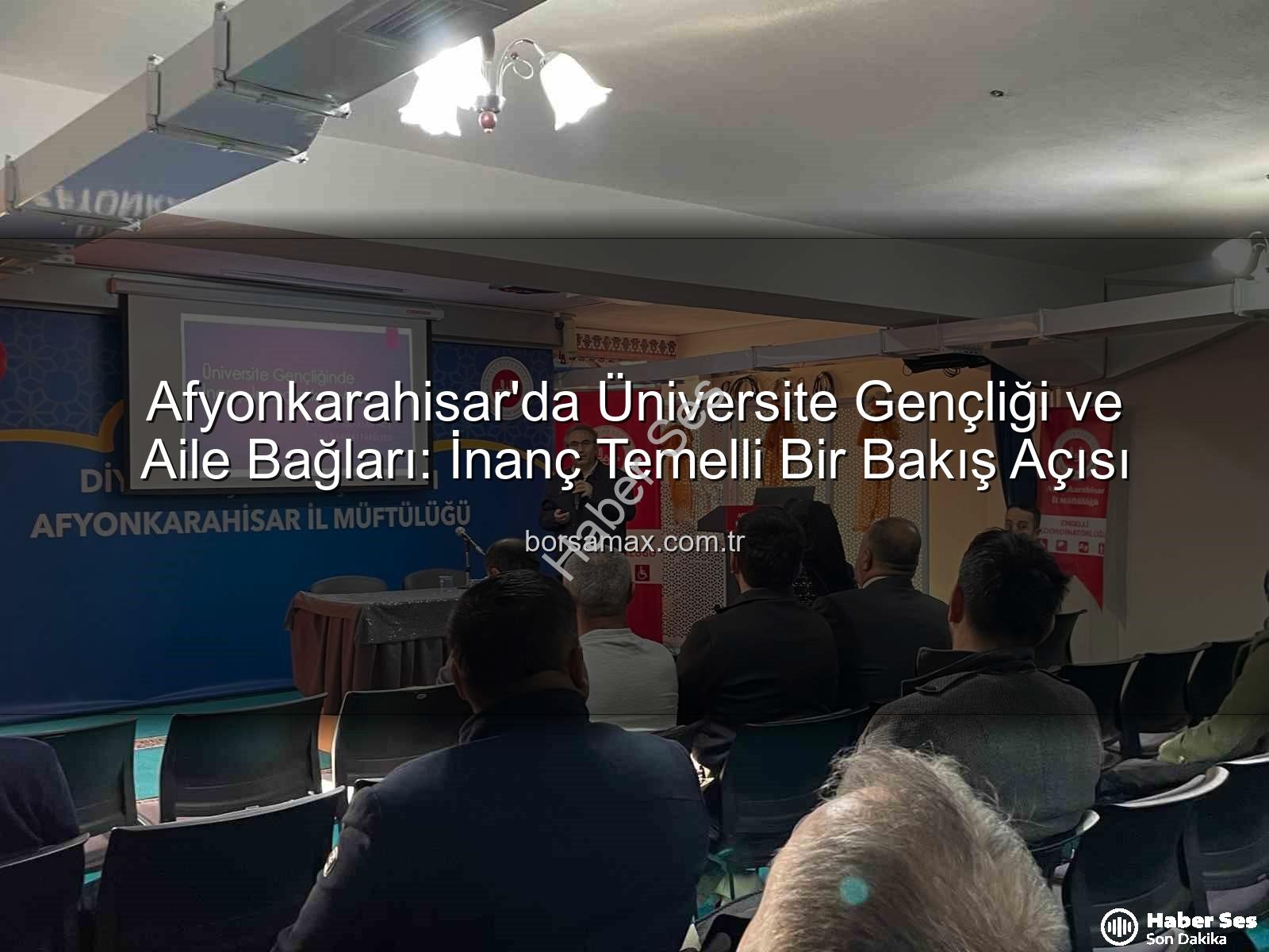 Üniversite Gençliği İnanç Aile - Afyonkarahisar’da Üniversite Gençliği ve Aile Bağları: İnanç Temelli Bir Perspektif Semineri