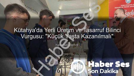 Kütahya’da Yerli Üretim ve Tasarruf Bilinci Vurgusu: “Küçük Yaşta Kazanılmalı”
