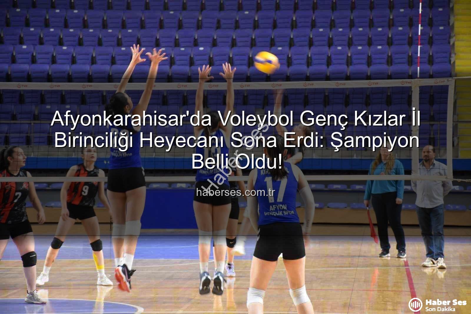 Voleybol Genç Kızlar - Afyonkarahisar'da Voleybol Genç Kızlar İl Birinciliği Heyecanı Sona Erdi: Şampiyon Belli Oldu!