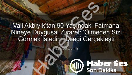 Vali Akbıyık’tan 90 Yaşındaki Fatmana Nineye Duygusal Ziyaret: ‘Ölmeden Sizi Görmek İstedim’ Dileği Gerçekleşti
