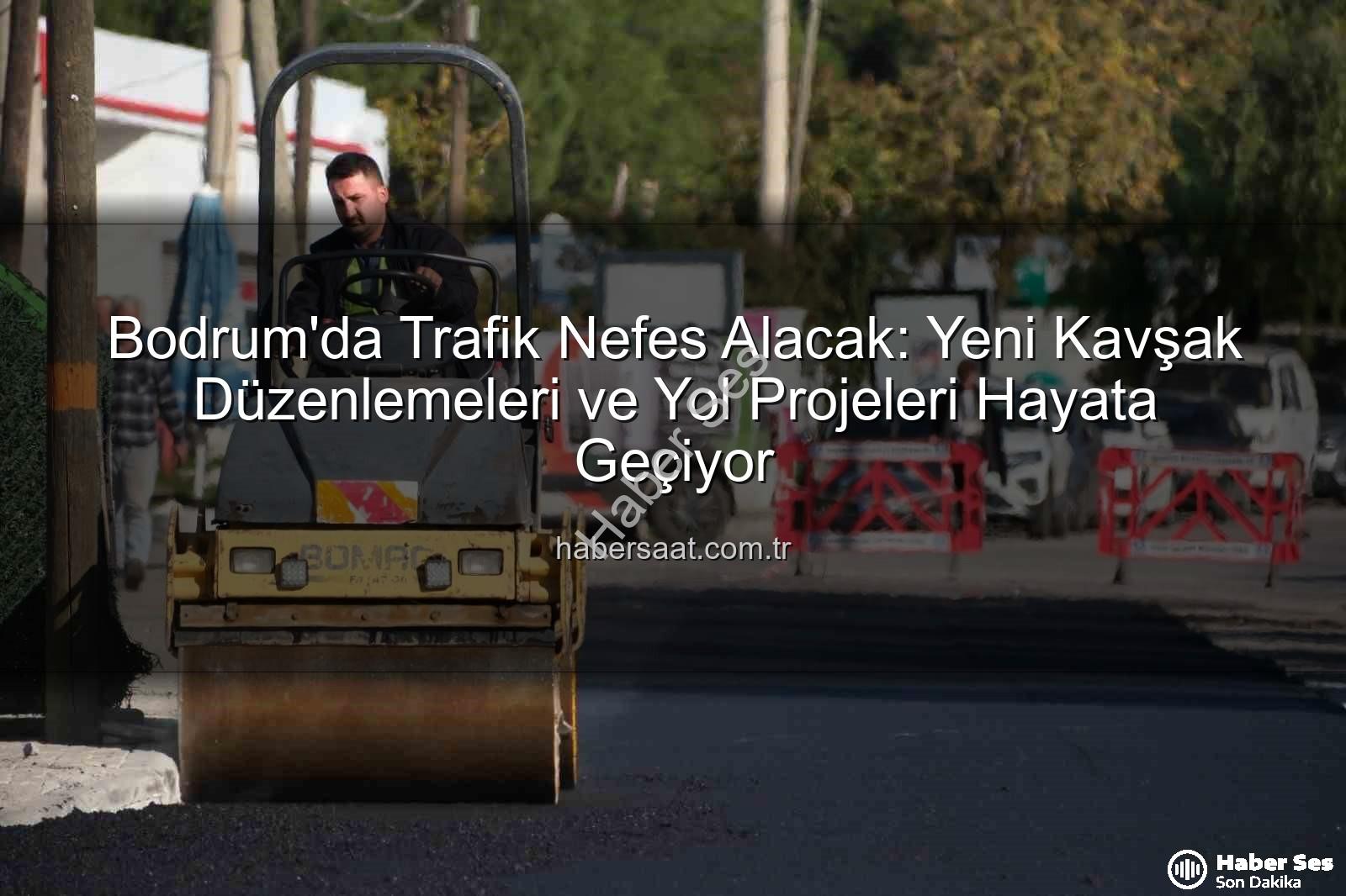 Bodrum trafik projeleri - Bodrum Trafiğine Nefes Aldıracak Dev Projeler Hız Kesmeden Devam Ediyor: Yeni Kavşaklar ve Genişletilmiş Yollar Geliyor