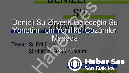 Denizli Su Zirvesi: Geleceğin Su Yönetimi İçin Yenilikçi Çözümler Masada
