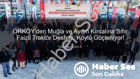 ORKÖY’den Muğla ve Aydın Kırsalına Sıfır Faizli Traktör Desteği: Köylü Güçleniyor!