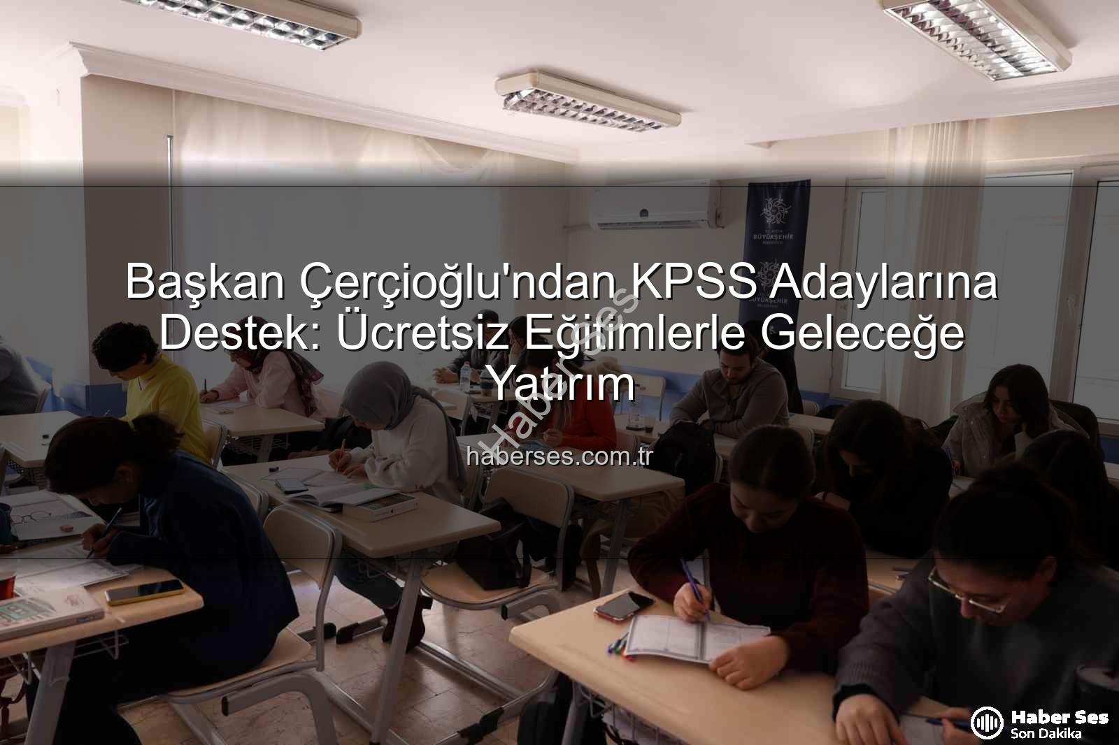 KPSS hazırlık - Başkan Çerçioğlu'ndan KPSS Adaylarına Destek: Ücretsiz Eğitimlerle Geleceğe Yatırım
