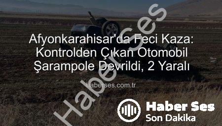 Afyonkarahisar’da Feci Kaza: Kontrolden Çıkan Otomobil Şarampole Devrildi, 2 Yaralı