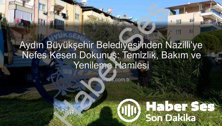 Aydın Büyükşehir Belediyesi’nden Nazilli’ye Nefes Kesen Dokunuş: Temizlik, Bakım ve Yenileme Hamlesi