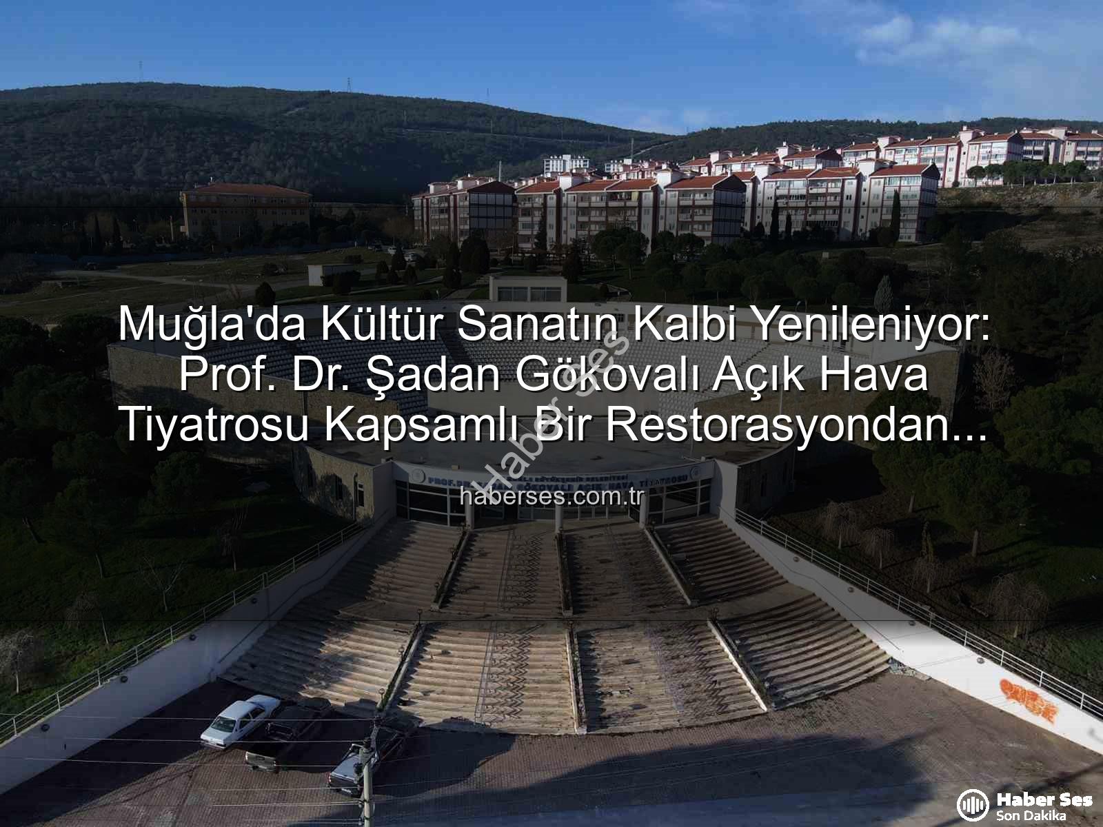 Şadan Gökovalı Açık Hava Tiyatrosu - Muğla'da Kültür Sanatın Kalbi Yenileniyor: Prof. Dr. Şadan Gökovalı Açık Hava Tiyatrosu Kapsamlı Bir Restorasyondan Geçiyor
