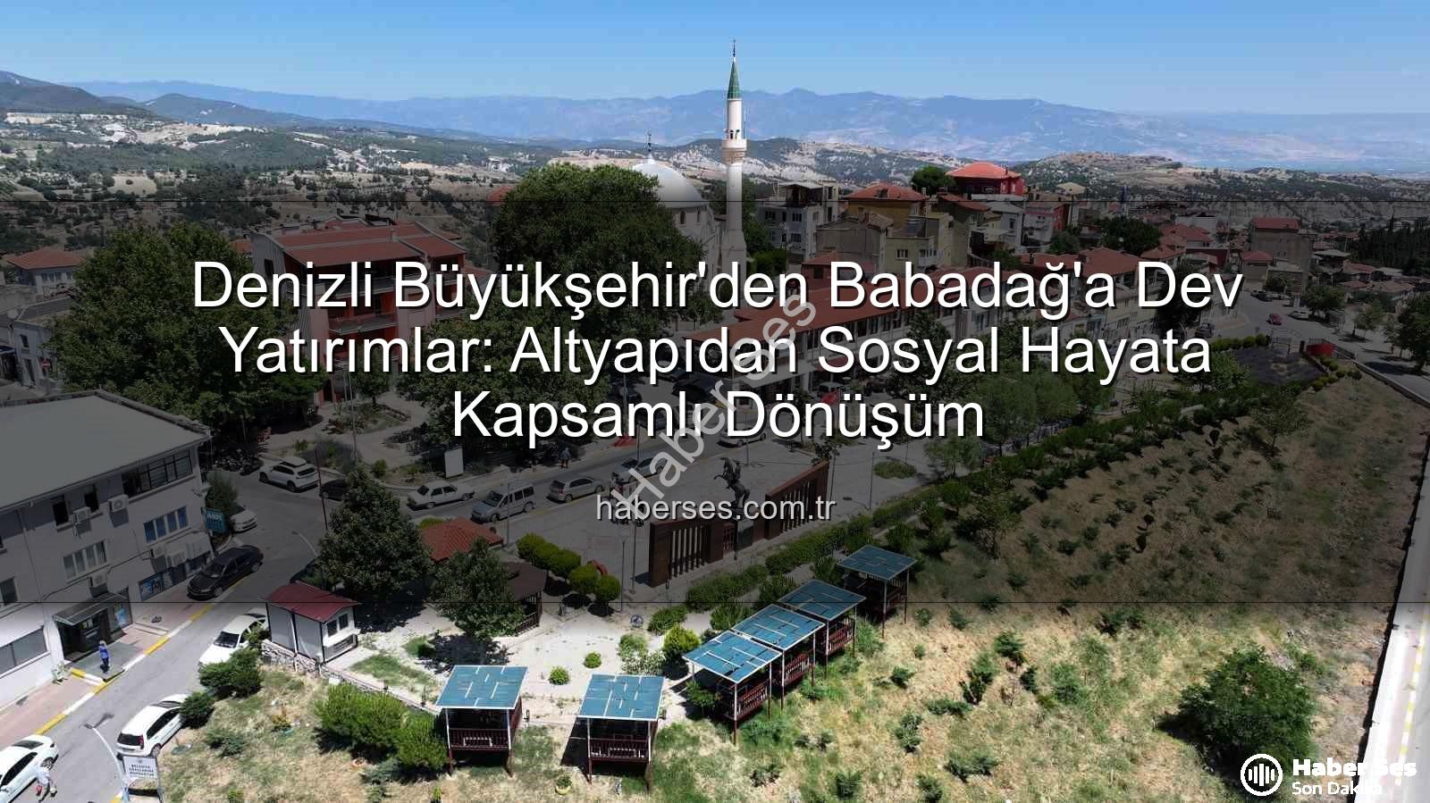 Babadağ yatırımlar - Denizli Büyükşehir'den Babadağ'a Dev Yatırımlar: Altyapıdan Sosyal Hayata Kapsamlı Dönüşüm