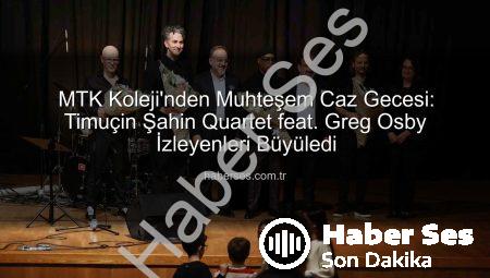 MTK Koleji’nden Muhteşem Caz Gecesi: Timuçin Şahin Quartet feat. Greg Osby İzleyenleri Büyüledi