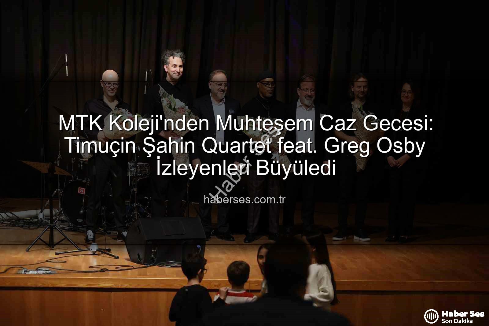 MTK Koleji caz - MTK Koleji'nden Muhteşem Caz Gecesi: Timuçin Şahin Quartet feat. Greg Osby İzleyenleri Büyüledi