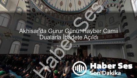 Akhisar’da Gurur Günü: Hayber Camii Dualarla İbadete Açıldı