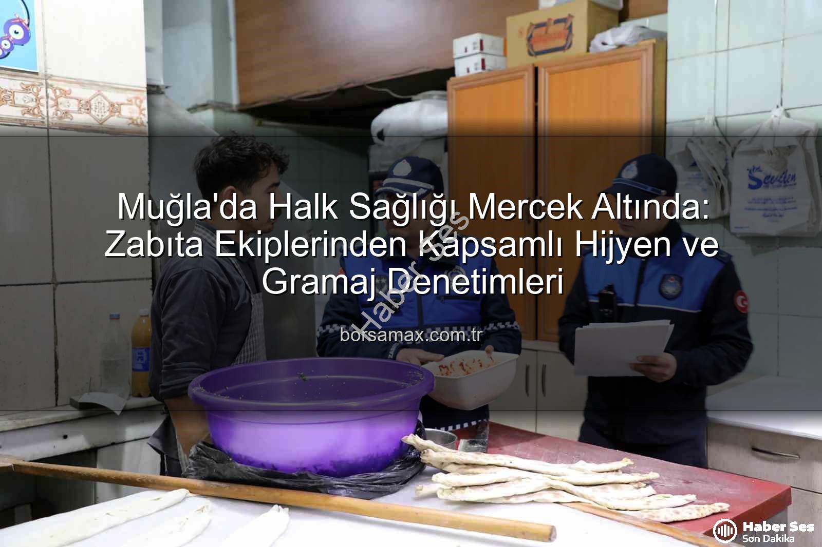 halk sağlığı - Muğla'da Halk Sağlığı İçin Dev Zabıta Denetimi: Hijyen ve Gramaj Vurgusu