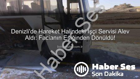 Denizli’de Seyir Halindeki İşçi Servisi Alevlere Teslim Oldu: Sürücünün Kahraman Müdahalesi Facianın Eşiğinden Döndürdü