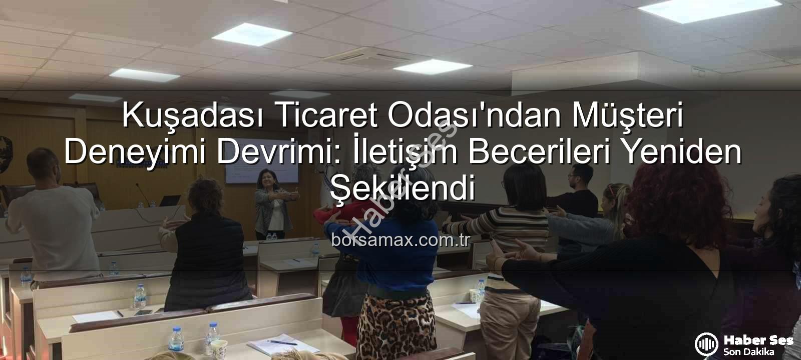 Müşteri Deneyimi - Kuşadası Ticaret Odası'ndan Müşteri Deneyimi Devrimi: Etkili İletişim Eğitimiyle Rekabette Öne Geçin