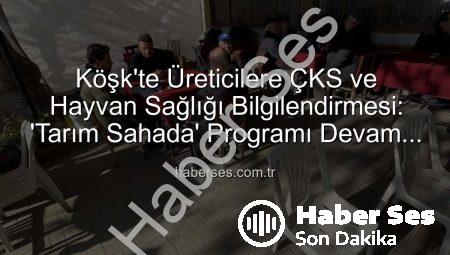 Köşk’te Üreticilere ÇKS ve Hayvan Sağlığı Bilgilendirmesi: ‘Tarım Sahada’ Programı Devam Ediyor