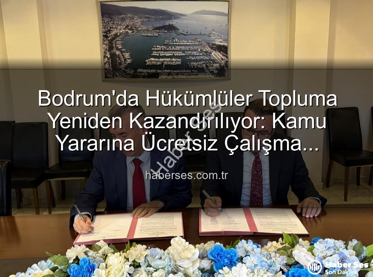 kamu yararına çalışma - Bodrum'da Hükümlüler Topluma Yeniden Kazandırılıyor: Kamu Yararına Ücretsiz Çalışma Protokolü İmzalandı