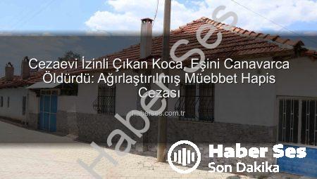 Cezaevi İzinli Çıkan Koca, Eşini Canavarca Öldürdü: Ağırlaştırılmış Müebbet Hapis Cezası